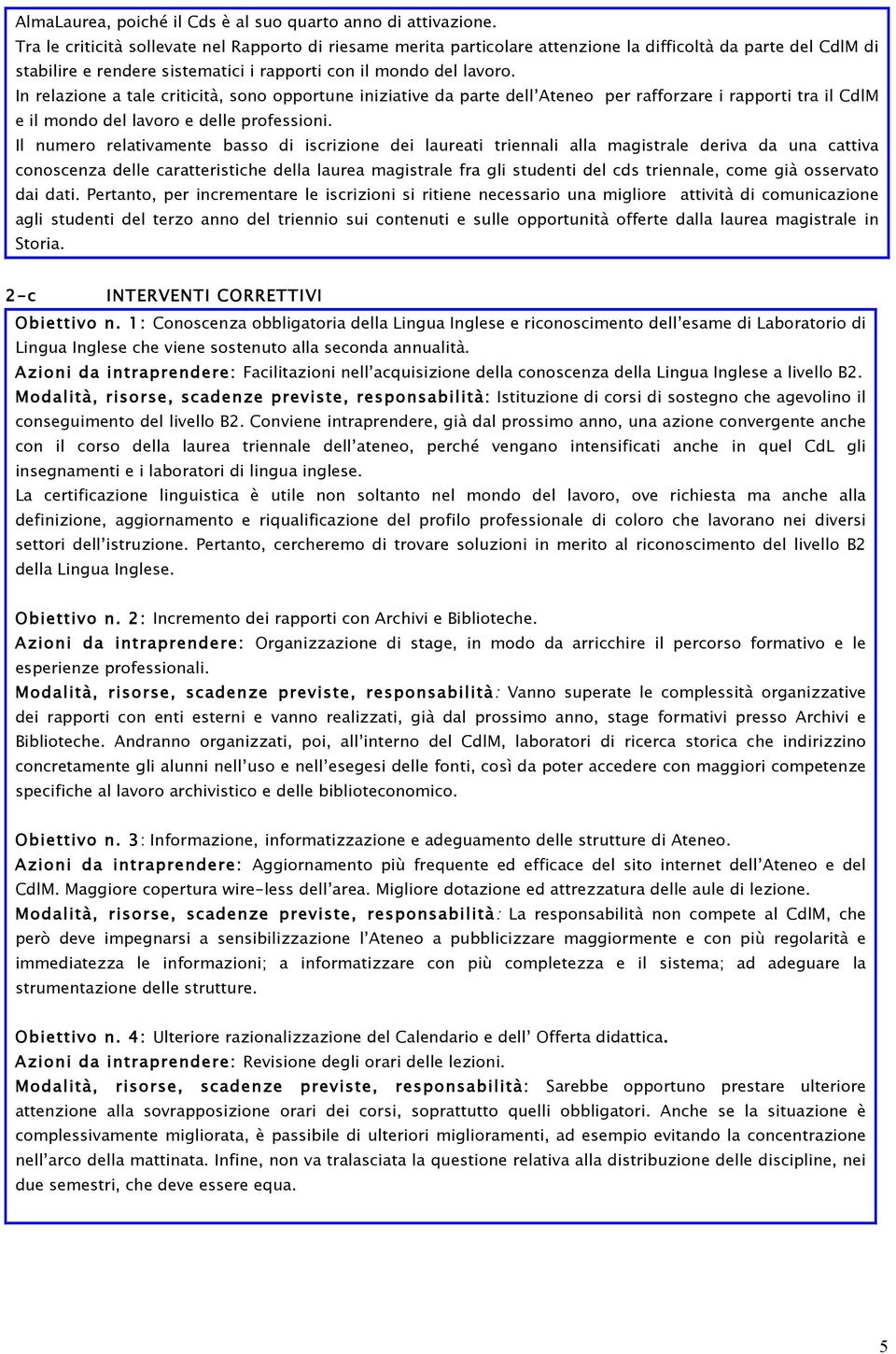 In relazione a tale criticità, sono opportune iniziative da parte dell Ateneo per rafforzare i rapporti tra il CdlM e il mondo del lavoro e delle professioni.