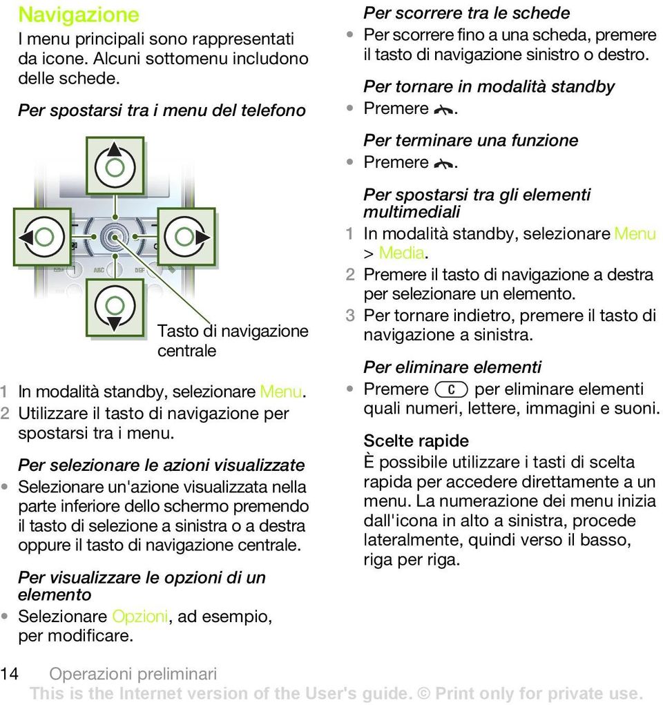 Per selezionare le azioni visualizzate Selezionare un'azione visualizzata nella parte inferiore dello schermo premendo il tasto di selezione a sinistra o a destra oppure il tasto di navigazione