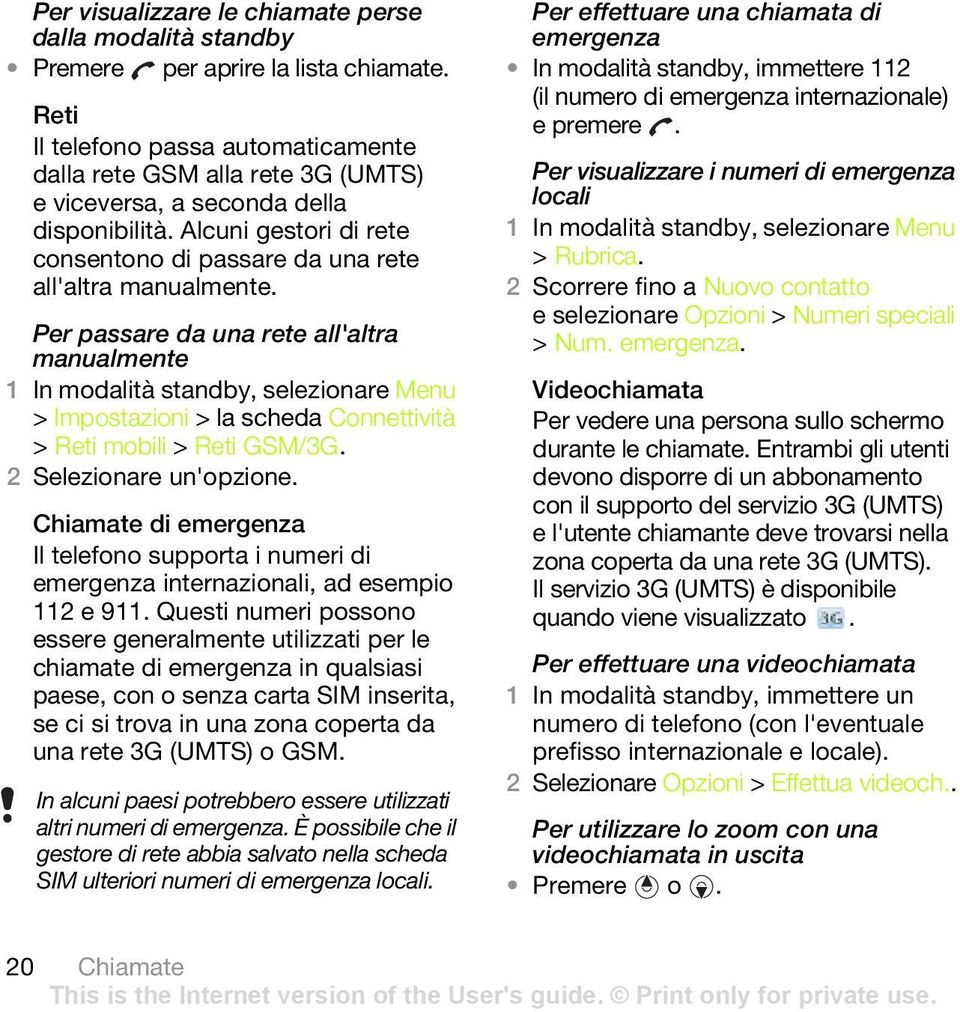 Per passare da una rete all'altra manualmente > Impostazioni > la scheda Connettività > Reti mobili > Reti GSM/3G. 2 Selezionare un'opzione.