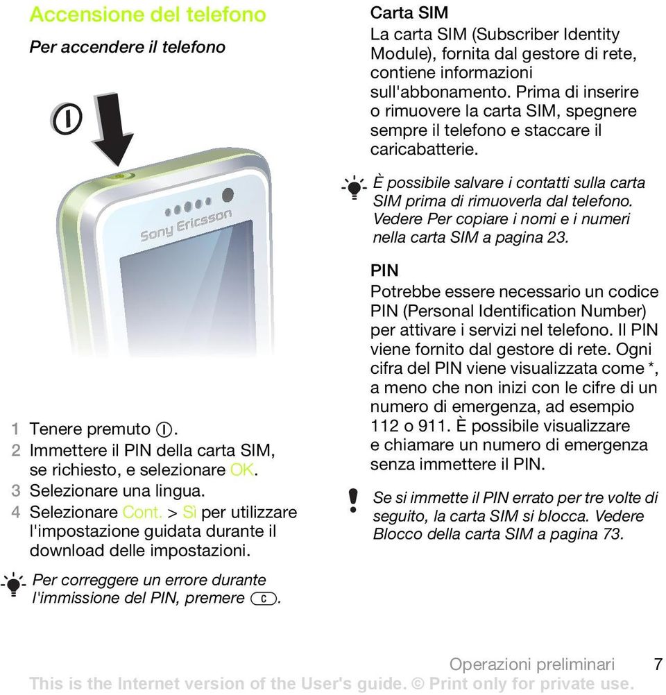 Vedere Per copiare i nomi e i numeri nella carta SIM a pagina 23. 1 Tenere premuto. 2 Immettere il PIN della carta SIM, se richiesto, e selezionare OK. 3 Selezionare una lingua. 4 Selezionare Cont.