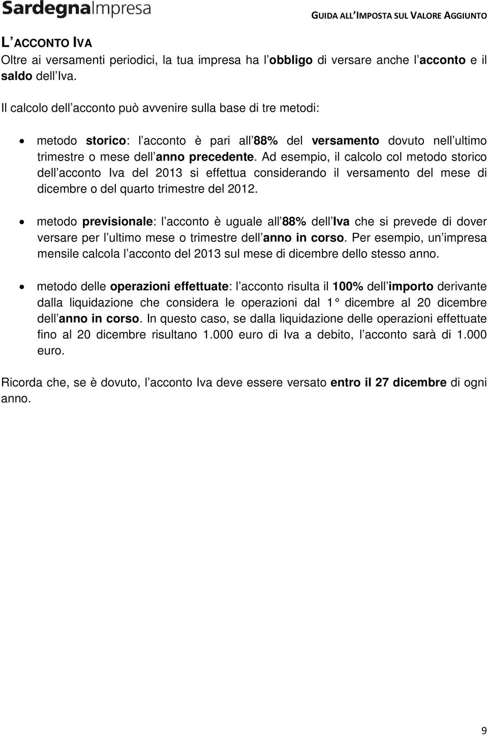 Ad esempio, il calcolo col metodo storico dell acconto Iva del 2013 si effettua considerando il versamento del mese di dicembre o del quarto trimestre del 2012.