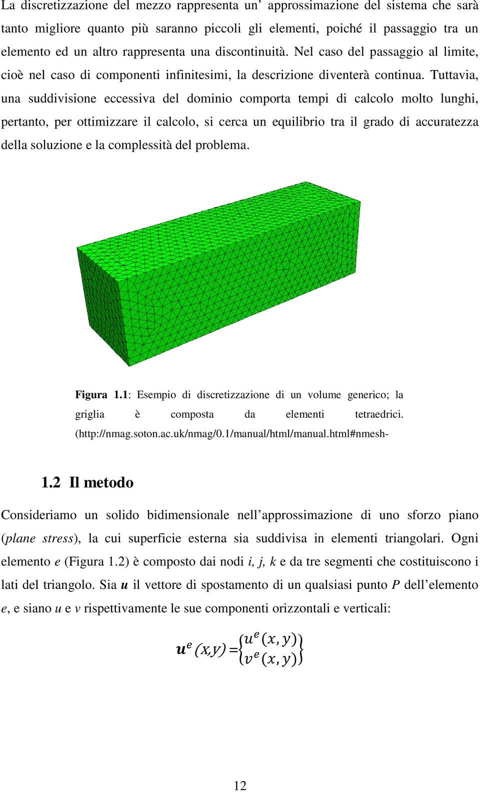 Tuttavia, una suddivisione eccessiva del dominio comporta tempi di calcolo molto lunghi, pertanto, per ottimizzare il calcolo, si cerca un equilibrio tra il grado di accuratezza della soluzione e la