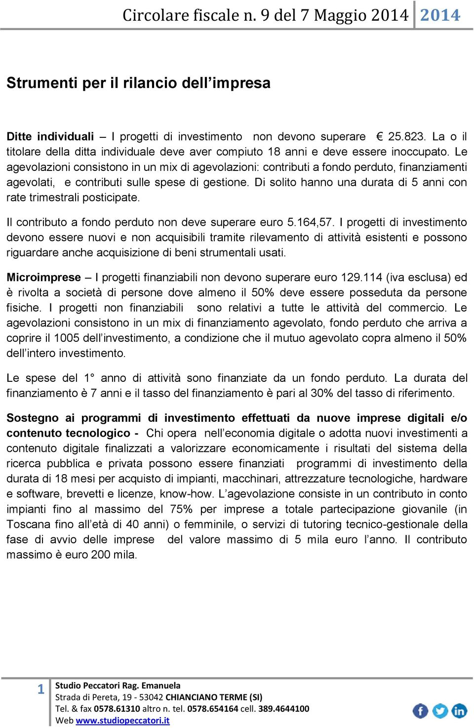 Le agevolazioni consistono in un mix di agevolazioni: contributi a fondo perduto, finanziamenti agevolati, e contributi sulle spese di gestione.