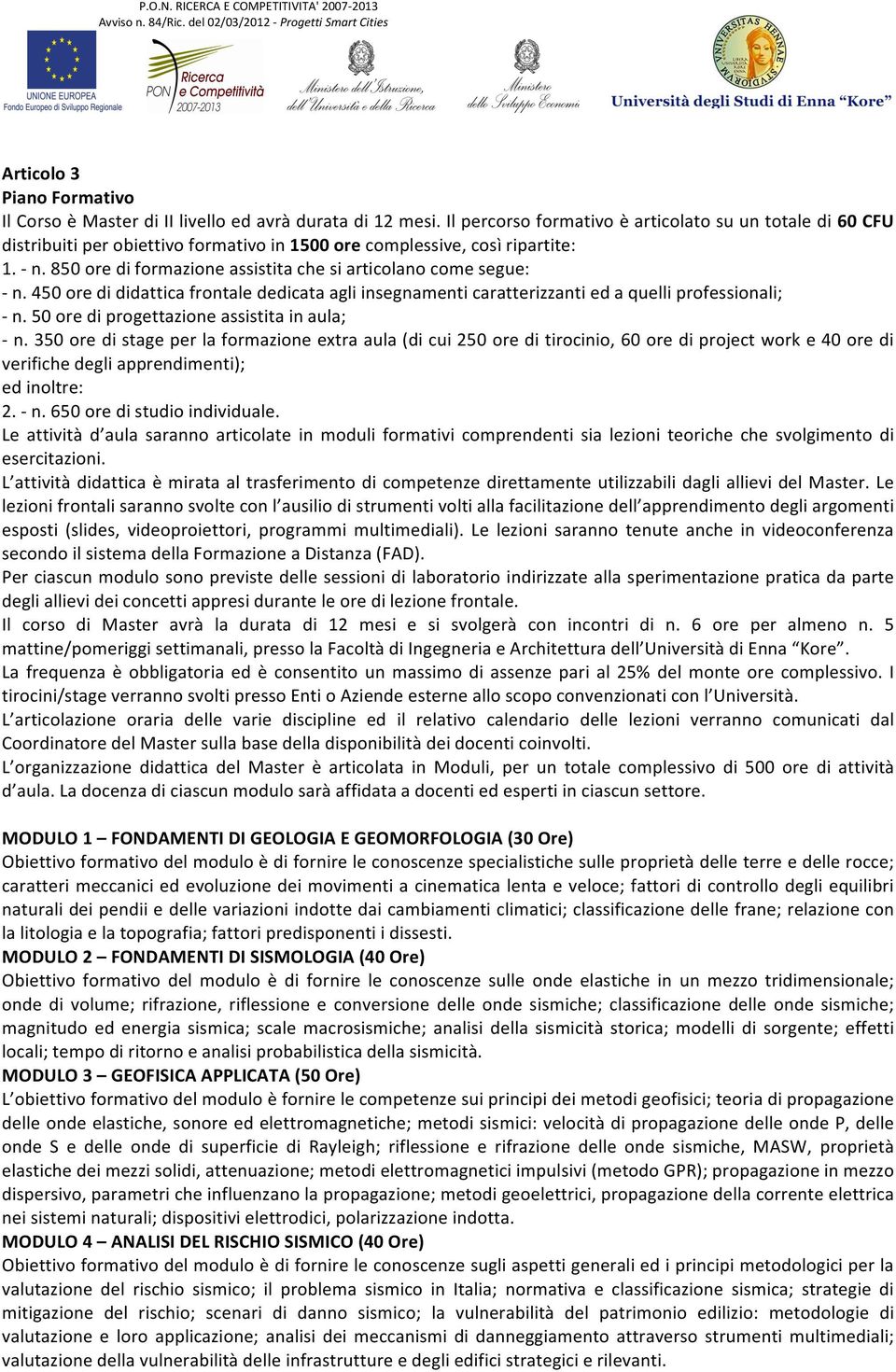 850 ore di formazione assistita che si articolano come segue: - n. 450 ore di didattica frontale dedicata agli insegnamenti caratterizzanti ed a quelli professionali; - n.