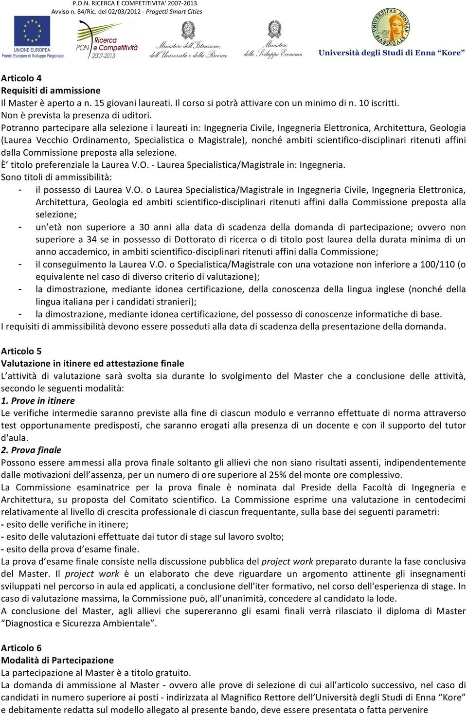 scientifico- disciplinari ritenuti affini dalla Commissione preposta alla selezione. È titolo preferenziale la Laurea V.O. - Laurea Specialistica/Magistrale in: Ingegneria.