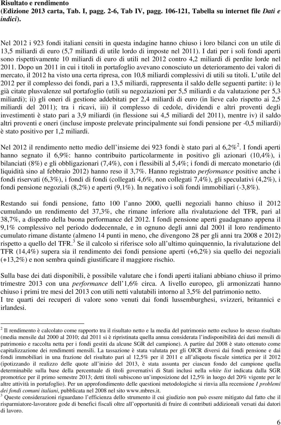I dati per i soli fondi aperti sono rispettivamente 10 miliardi di euro di utili nel 2012 contro 4,2 miliardi di perdite lorde nel 2011.