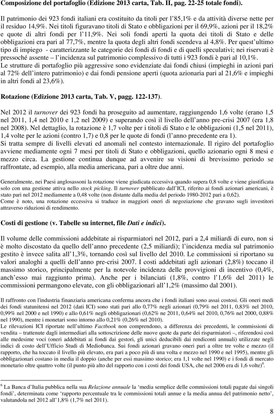 Nei titoli figuravano titoli di Stato e obbligazioni per il 69,9%, azioni per il 18,2% e quote di altri fondi per l 11,9%.