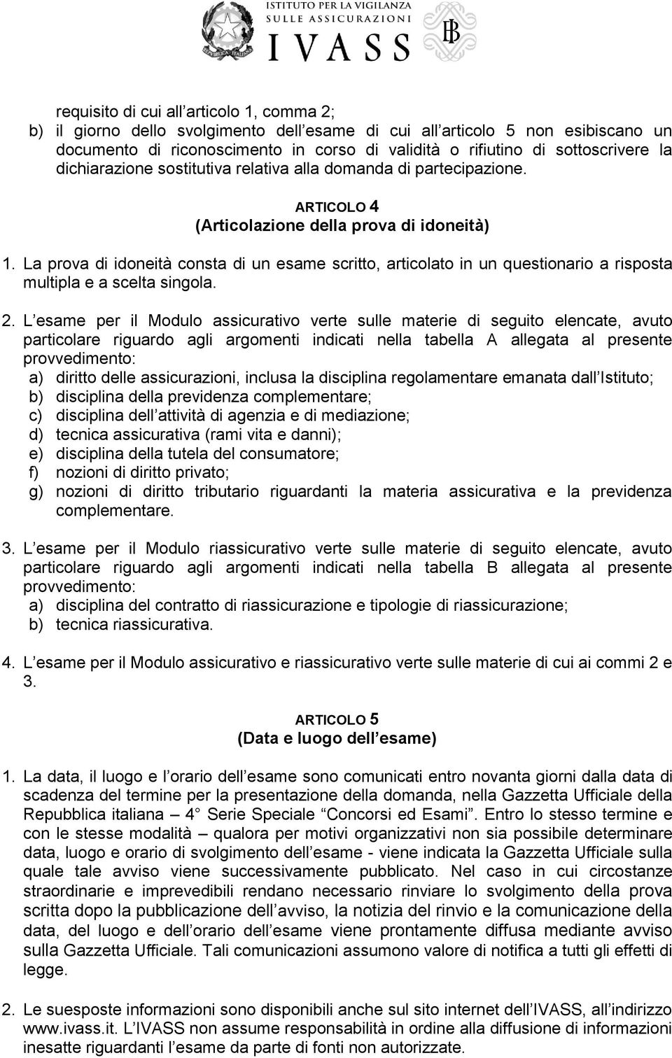 La prova di idoneità consta di un esame scritto, articolato in un questionario a risposta multipla e a scelta singola. 2.