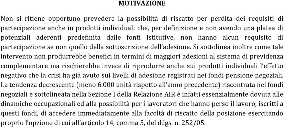 Si sottolinea inoltre come tale intervento non produrrebbe benefici in termini di maggiori adesioni al sistema di previdenza complementare ma rischierebbe invece di riprodurre anche sui prodotti