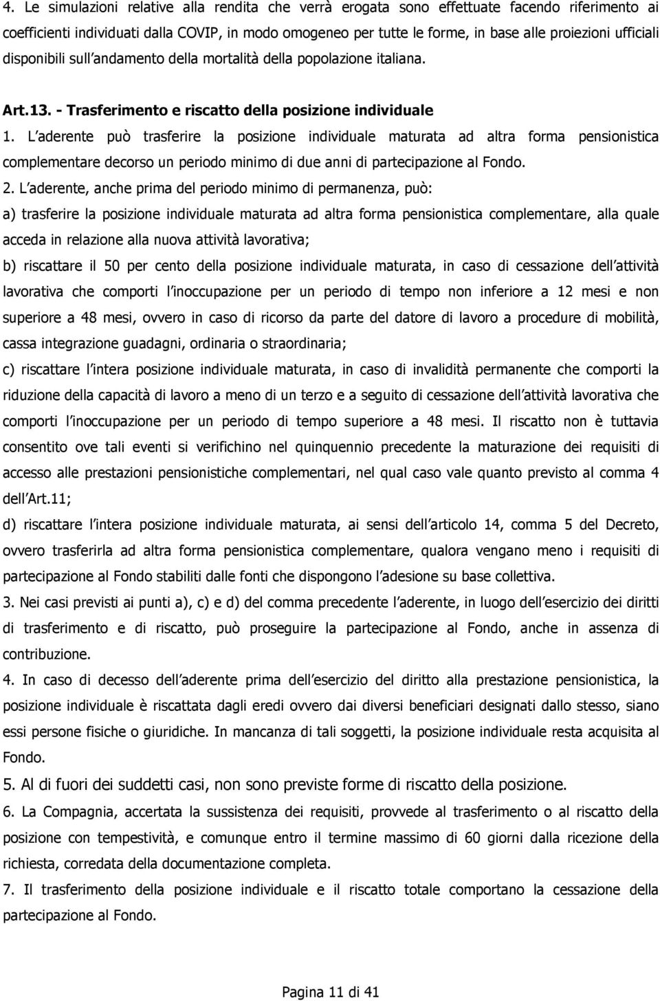 L aderente può trasferire la posizione individuale maturata ad altra forma pensionistica complementare decorso un periodo minimo di due anni di partecipazione al Fondo. 2.