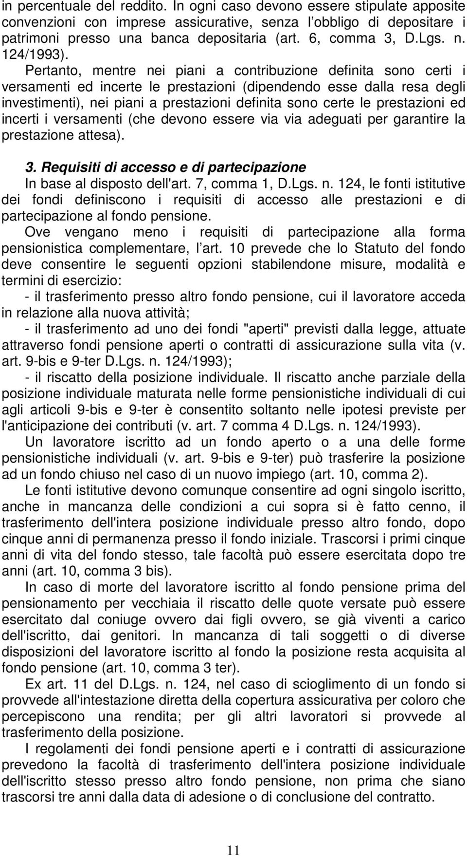 Pertanto, mentre nei piani a contribuzione definita sono certi i versamenti ed incerte le prestazioni (dipendendo esse dalla resa degli investimenti), nei piani a prestazioni definita sono certe le