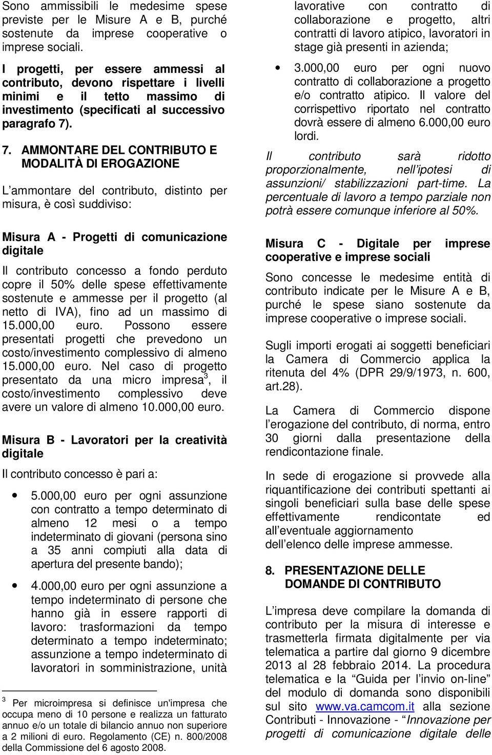 . 7. AMMONTARE DEL CONTRIBUTO E MODALITÀ DI EROGAZIONE L ammontare del contributo, distinto per misura, è così suddiviso: Il contributo concesso a fondo perduto copre il 50% delle spese