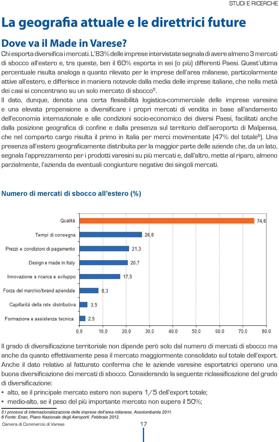 Quest ultima percentuale risulta analoga a quanto rilevato per le imprese dell area milanese, particolarmente attive all estero, e differisce in maniera notevole dalla media delle imprese italiane,