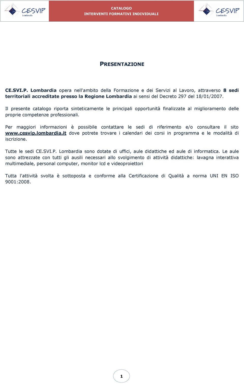 Per maggiori informazioni è possibile contattare le sedi di riferimento e/o consultare il sito www.cesvip.lombardia.