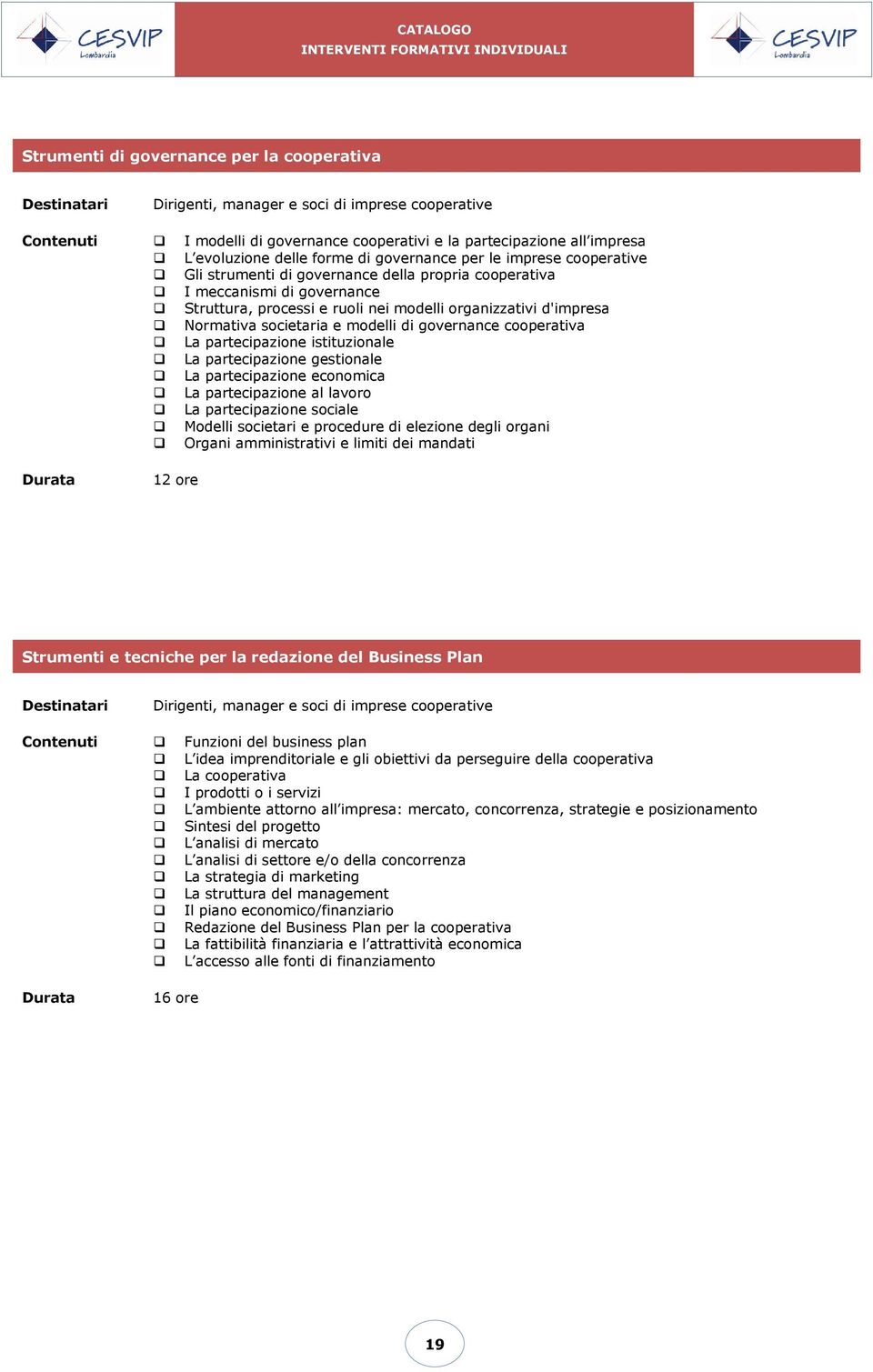 societaria e modelli di governance cooperativa La partecipazione istituzionale La partecipazione gestionale La partecipazione economica La partecipazione al lavoro La partecipazione sociale Modelli