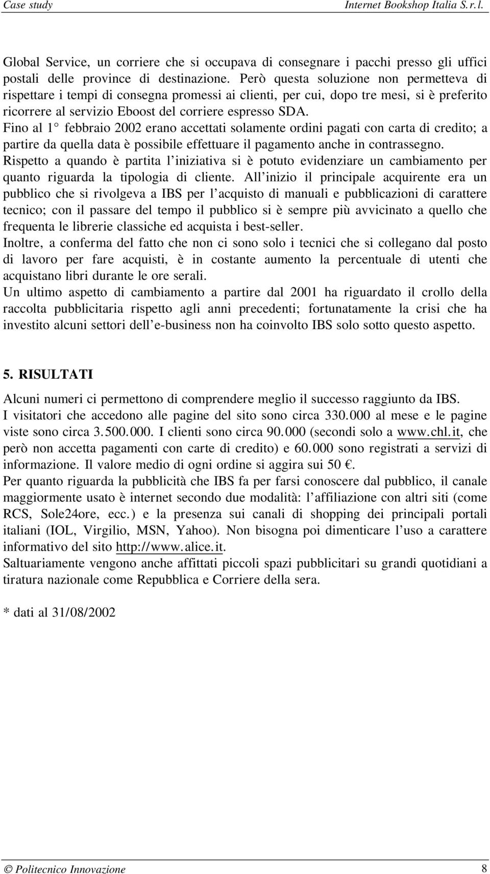 Fino al 1 febbraio 2002 erano accettati solamente ordini pagati con carta di credito; a partire da quella data è possibile effettuare il pagamento anche in contrassegno.