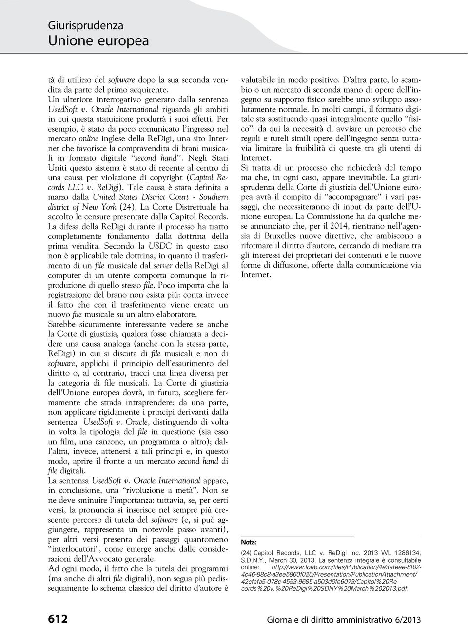 Per esempio, è stato da poco comunicato l ingresso nel mercato online inglese della ReDigi, una sito Internet che favorisce la compravendita di brani musicali in formato digitale second hand.