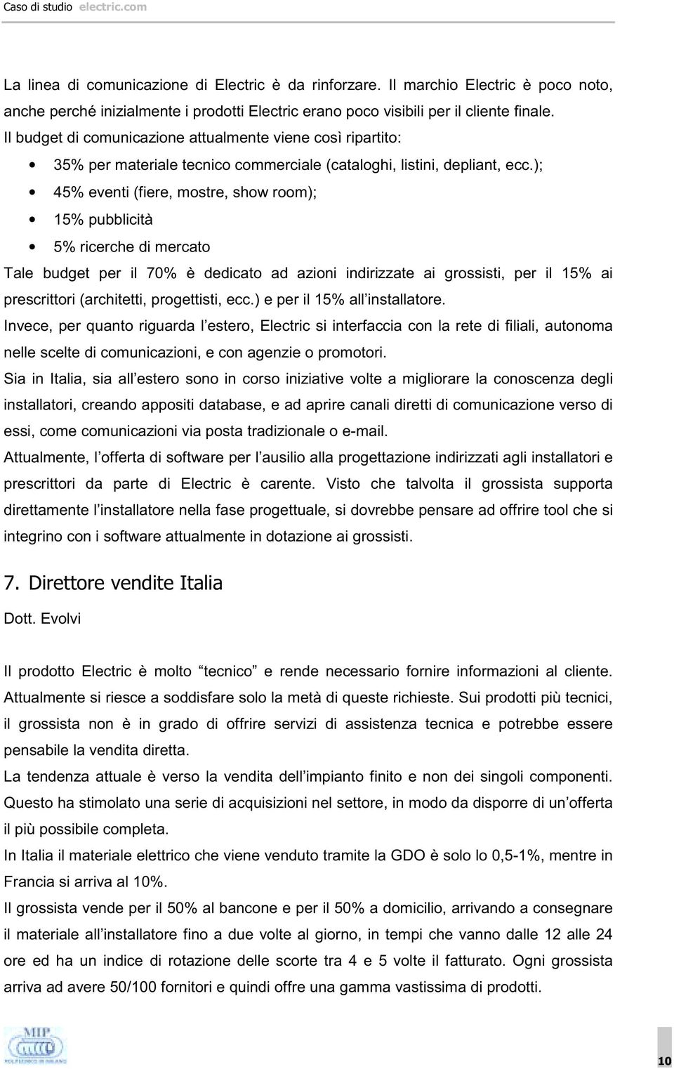 ); 45% eventi (fiere, mostre, show room); 15% pubblicità 5% ricerche di mercato Tale budget per il 70% è dedicato ad azioni indirizzate ai grossisti, per il 15% ai prescrittori (architetti,