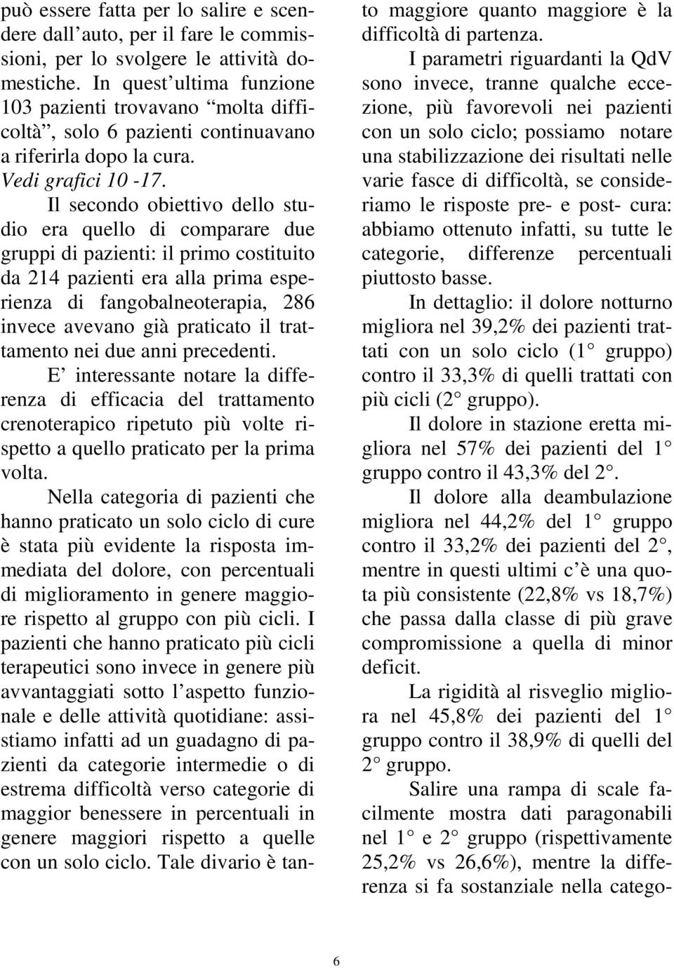 Il secondo obiettivo dello studio era quello di comparare due gruppi di pazienti: il primo costituito da 214 pazienti era alla prima esperienza di fangobalneoterapia, 286 invece avevano già praticato