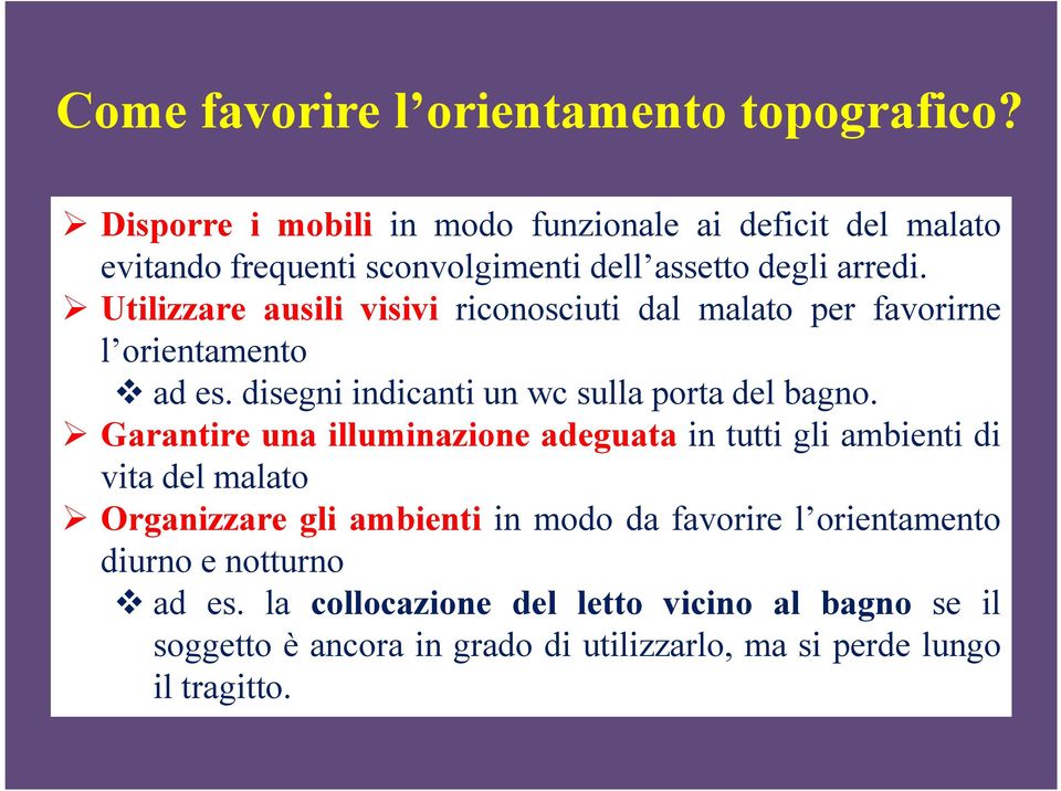 Utilizzare ausili visivi riconosciuti dal malato per favorirne l orientamento ad es. disegni indicanti un wc sulla porta del bagno.