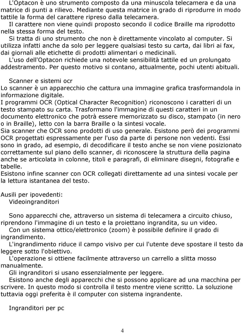 Il carattere non viene quindi proposto secondo il codice Braille ma riprodotto nella stessa forma del testo. Si tratta di uno strumento che non è direttamente vincolato al computer.