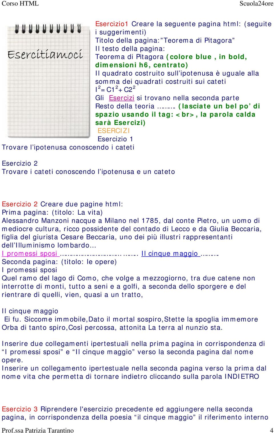 (lasciate un bel po di spazio usando il tag: <br>, la parola calda sarà Esercizi) ESERCIZI Esercizio 1 Trovare l ipotenusa conoscendo i cateti Esercizio 2 Trovare i cateti conoscendo l ipotenusa e un