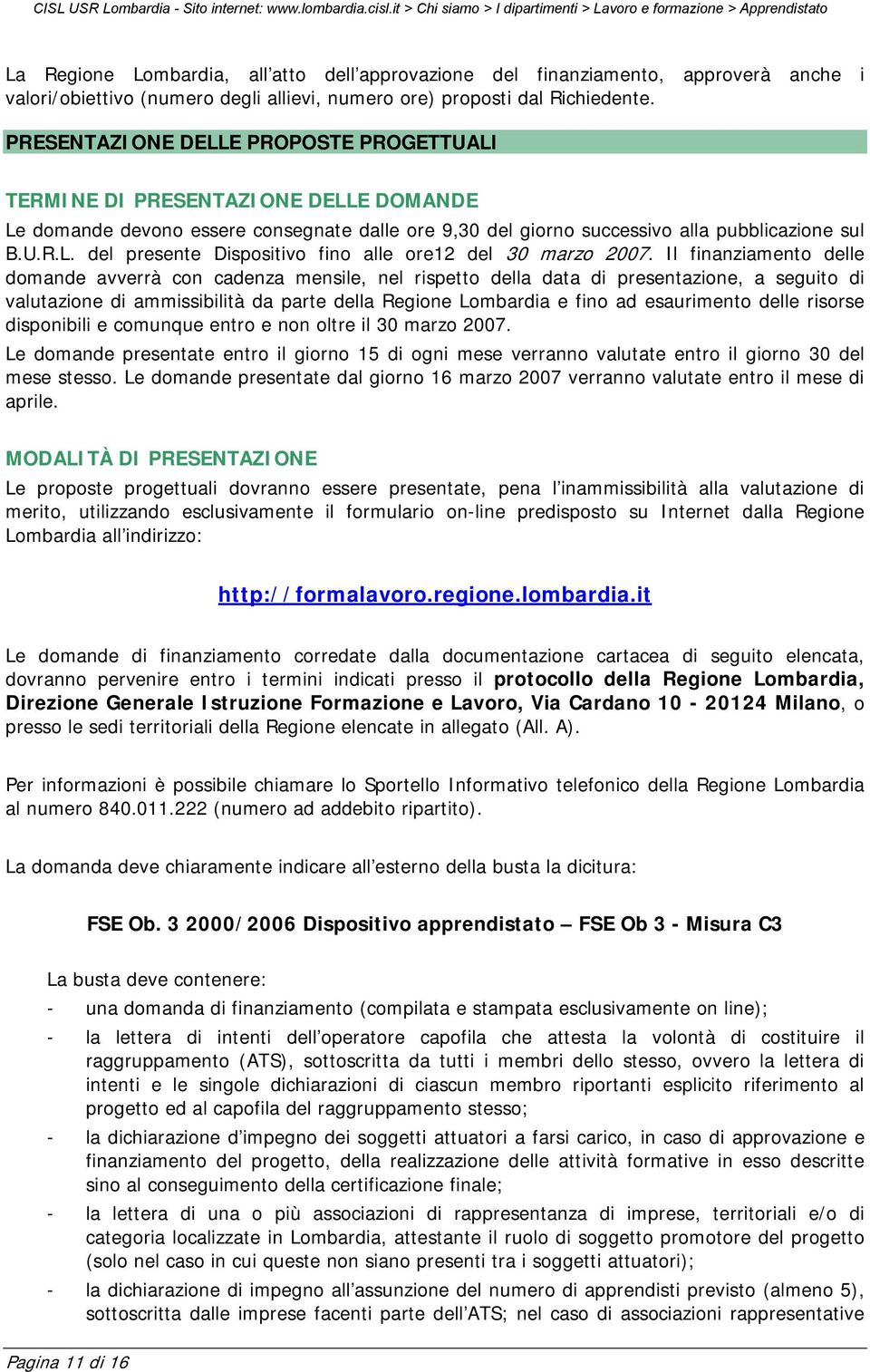 Il finanziamento delle domande avverrà con cadenza mensile, nel rispetto della data di presentazione, a seguito di valutazione di ammissibilità da parte della Regione Lombardia e fino ad esaurimento