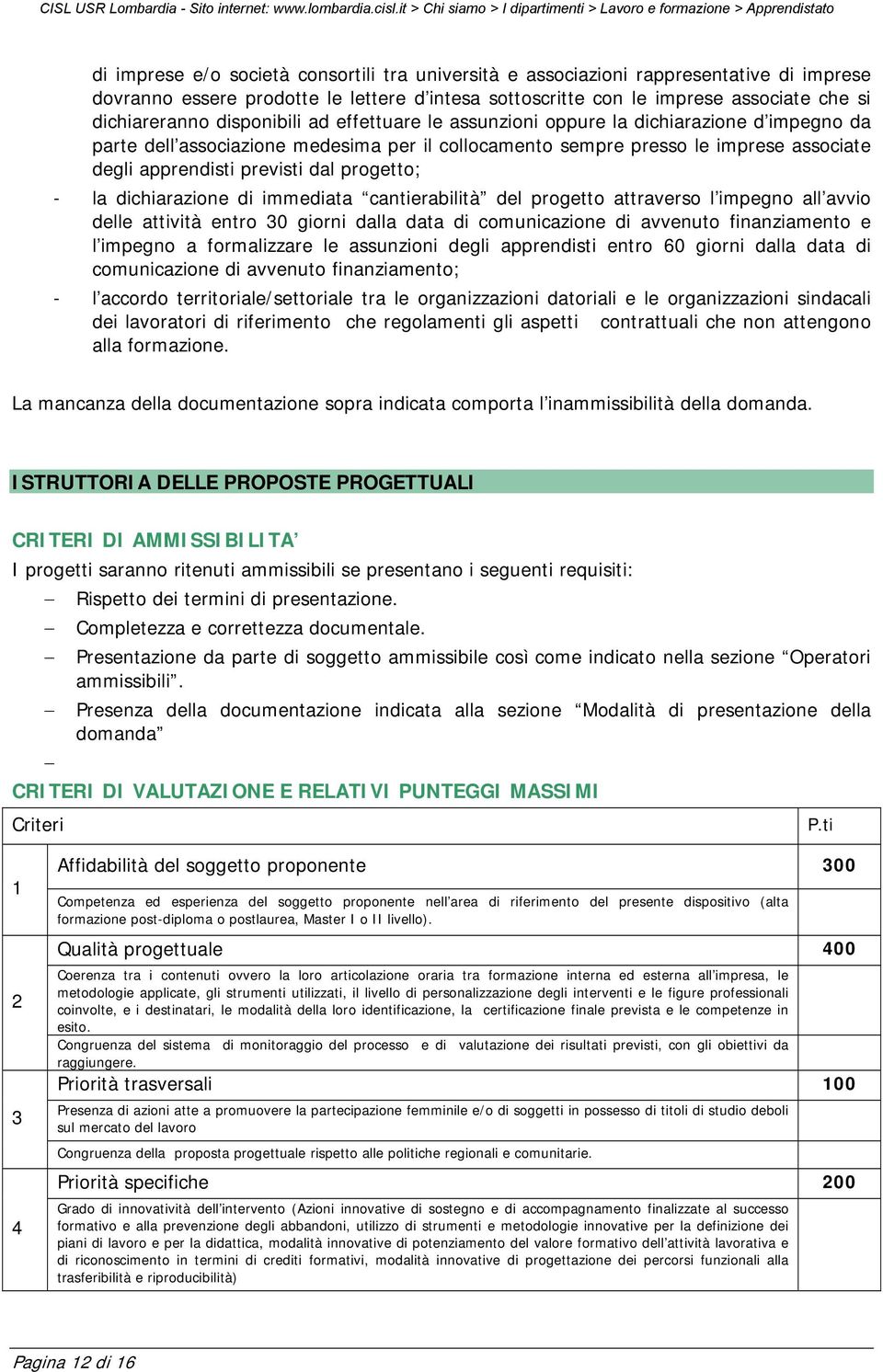 progetto; - la dichiarazione di immediata cantierabilità del progetto attraverso l impegno all avvio delle attività entro 30 giorni dalla data di comunicazione di avvenuto finanziamento e l impegno a