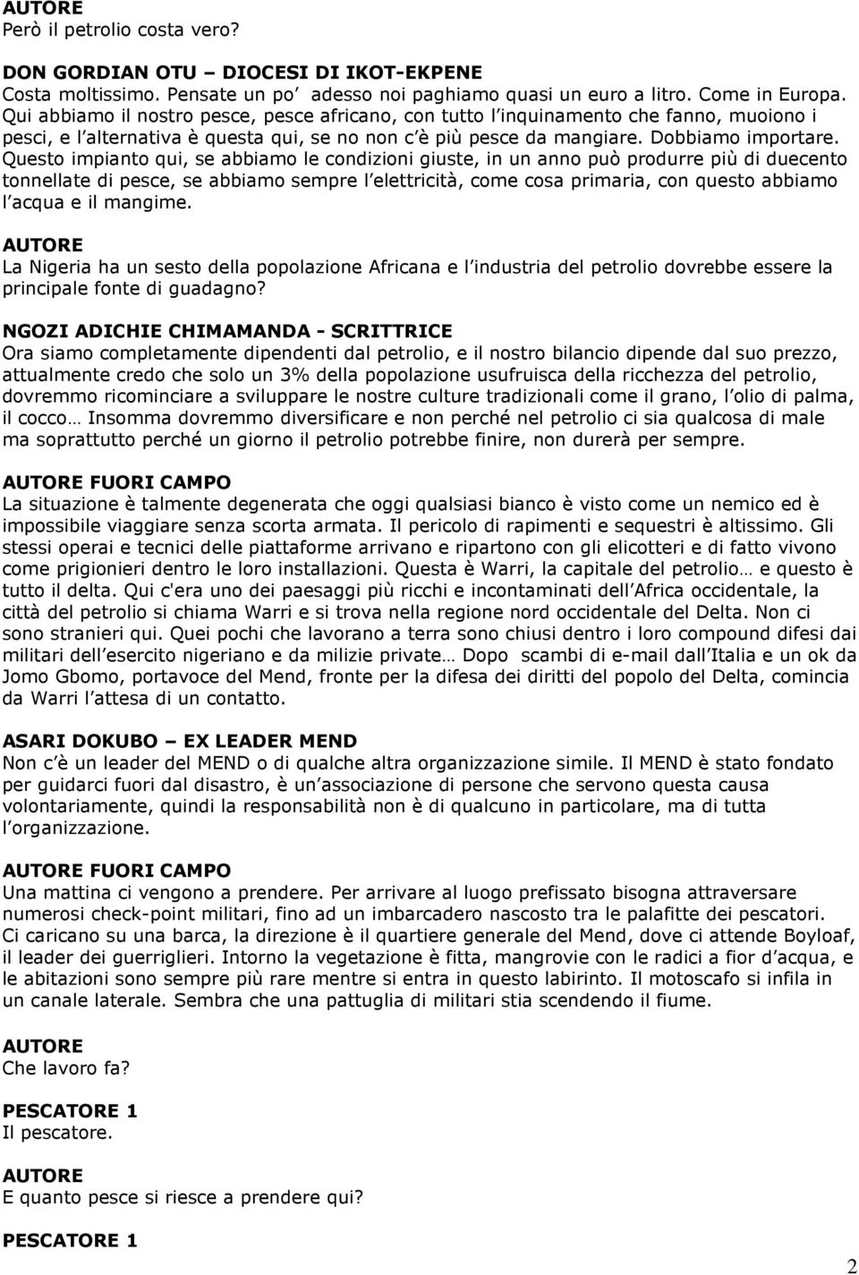 Questo impianto qui, se abbiamo le condizioni giuste, in un anno può produrre più di duecento tonnellate di pesce, se abbiamo sempre l elettricità, come cosa primaria, con questo abbiamo l acqua e il