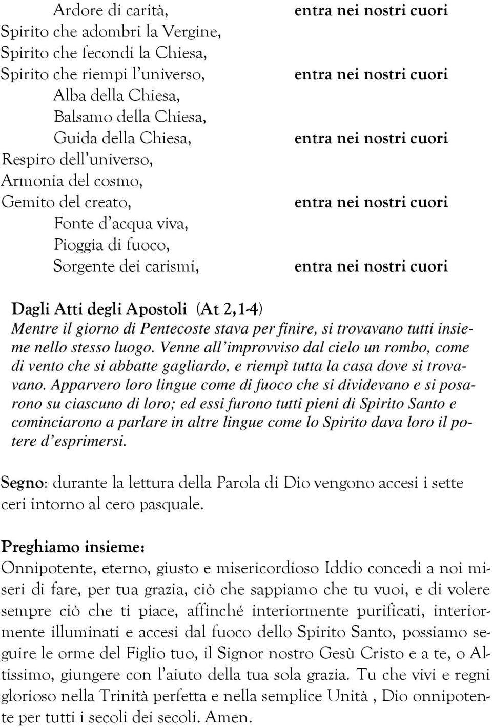 tutti insieme nello stesso luogo. Venne all improvviso dal cielo un rombo, come di vento che si abbatte gagliardo, e riempì tutta la casa dove si trovavano.