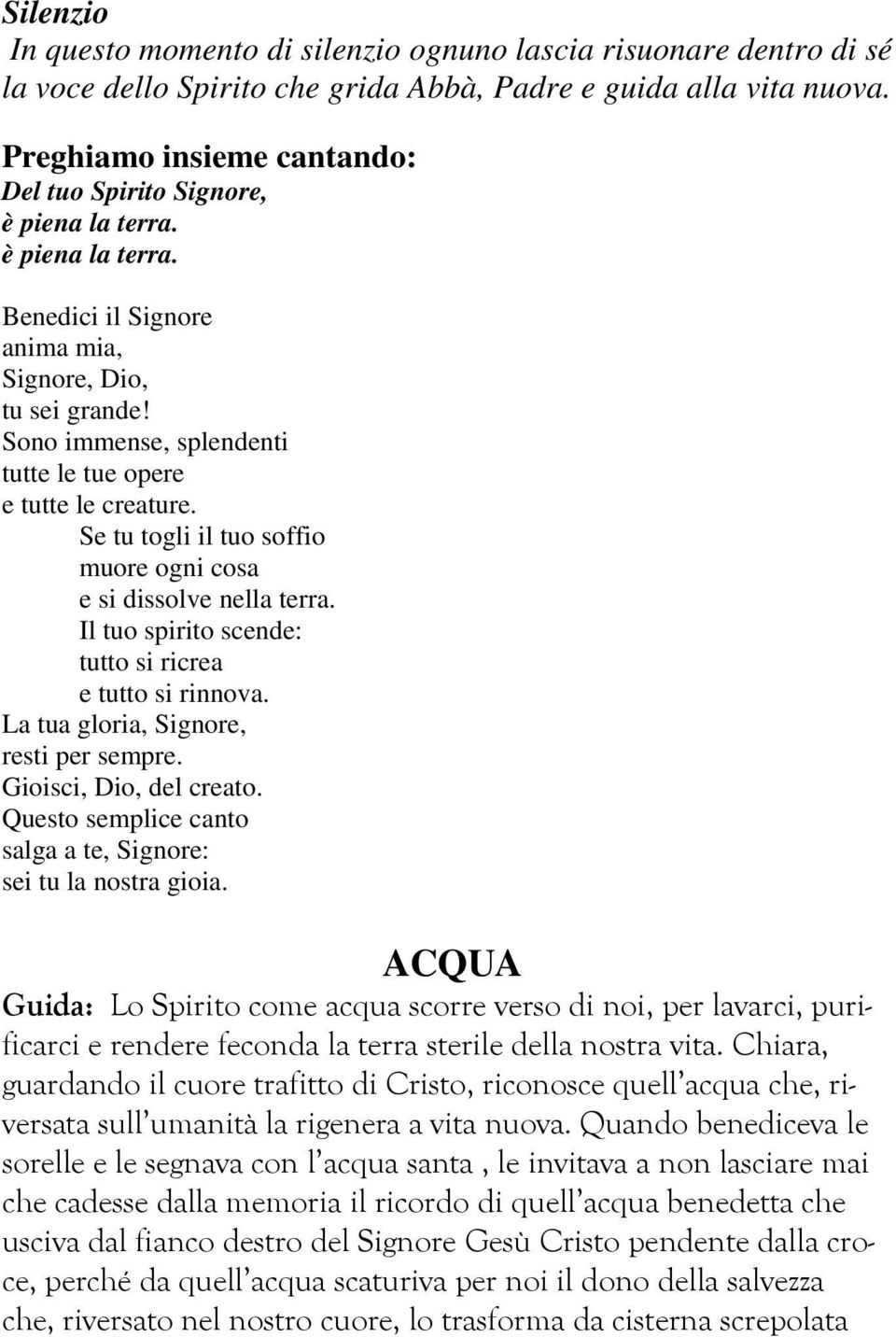 Sono immense, splendenti tutte le tue opere e tutte le creature. Se tu togli il tuo soffio muore ogni cosa e si dissolve nella terra. Il tuo spirito scende: tutto si ricrea e tutto si rinnova.