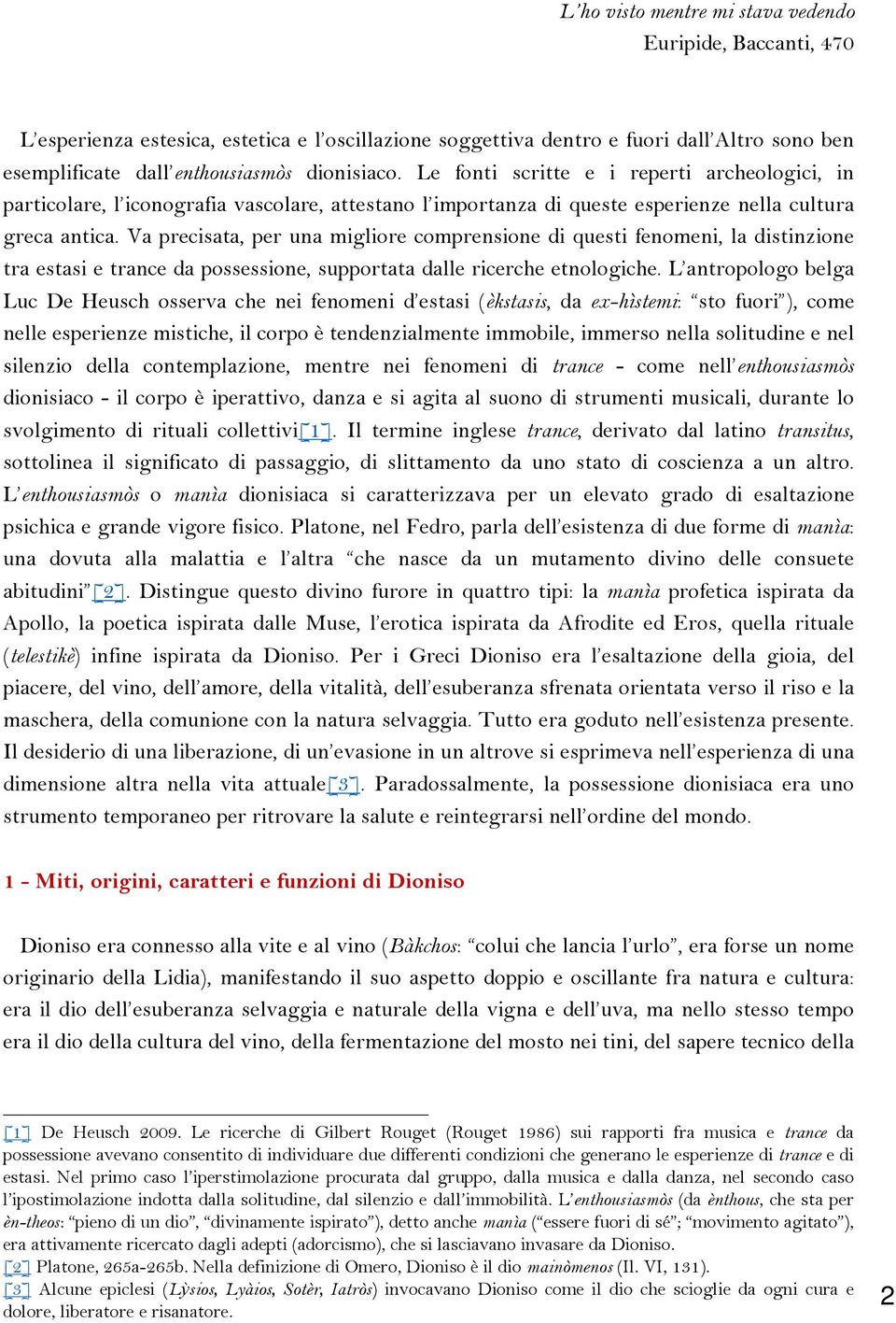 Va precisata, per una migliore comprensione di questi fenomeni, la distinzione tra estasi e trance da possessione, supportata dalle ricerche etnologiche.