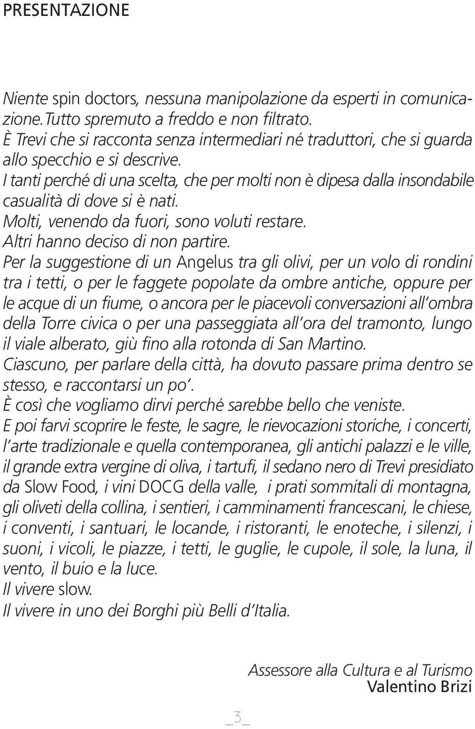 I tanti perché di una scelta, che per molti non è dipesa dalla insondabile casualità di dove si è nati. Molti, venendo da fuori, sono voluti restare. Altri hanno deciso di non partire.