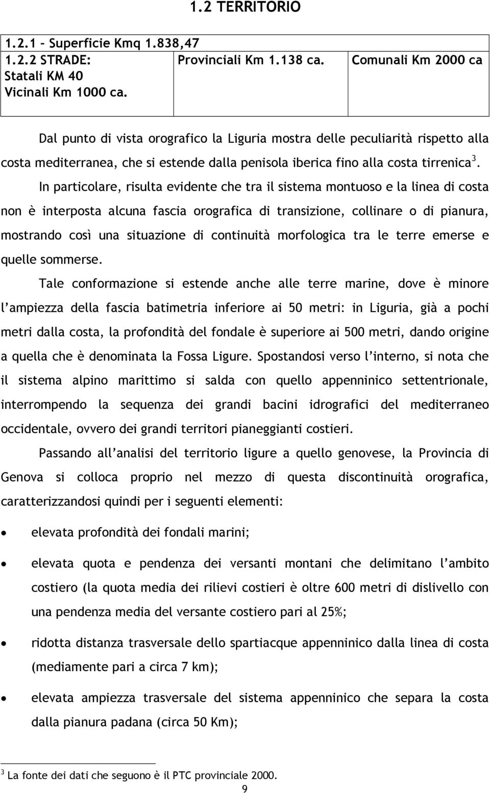 In particolare, risulta evidente che tra il sistema montuoso e la linea di costa non è interposta alcuna fascia orografica di transizione, collinare o di pianura, mostrando così una situazione di