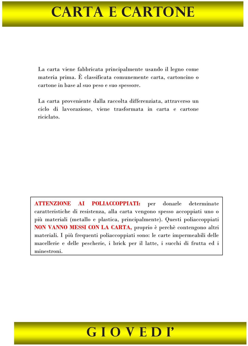 ATTENZIONE AI POLIACCOPPIATI: per donarle determinate caratteristiche di resistenza, alla carta vengono spesso accoppiati uno o più materiali (metallo e plastica, principalmente).