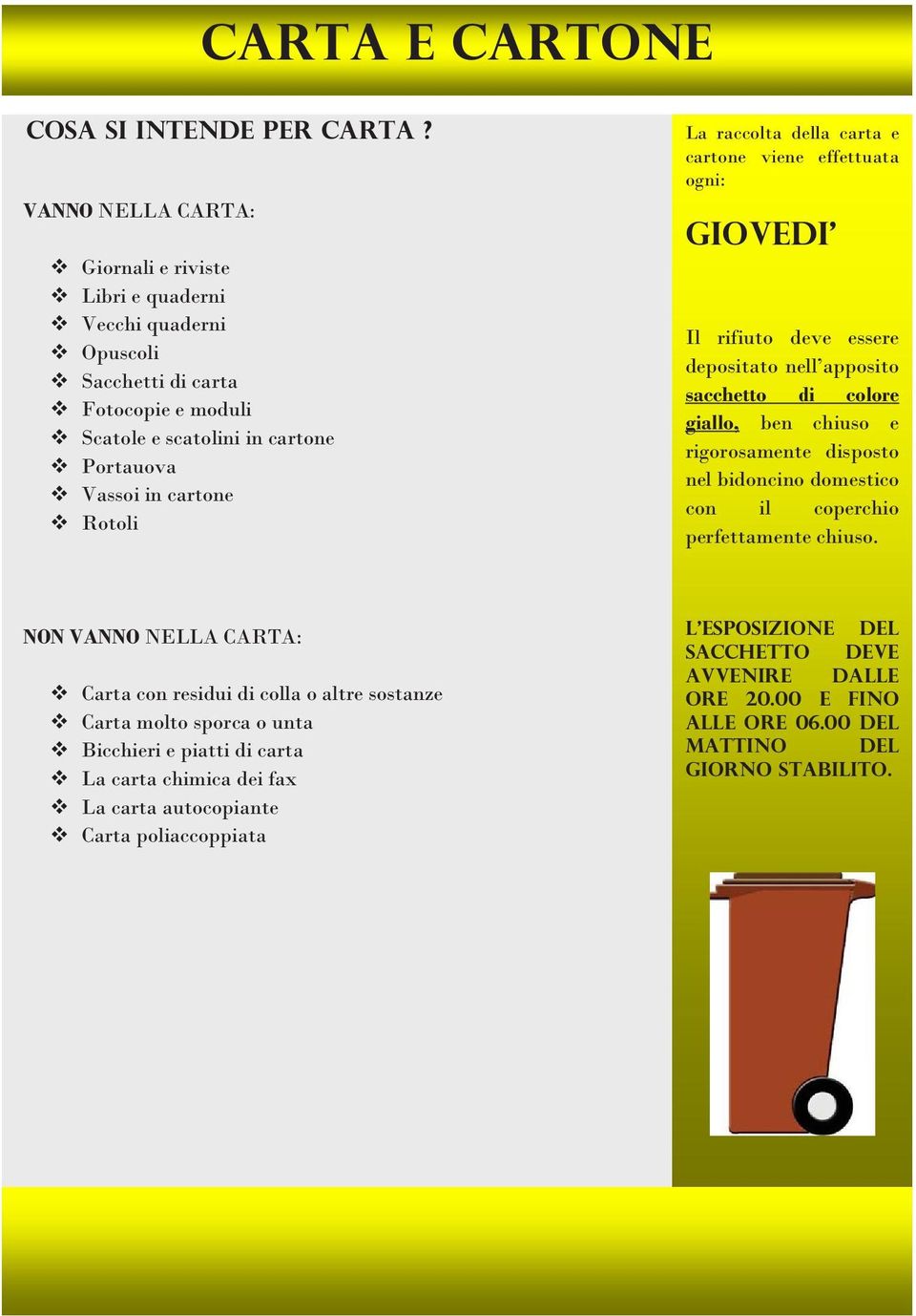 raccolta della carta e cartone viene effettuata ogni: GIOVEDI Il rifiuto deve essere depositato nell apposito sacchetto di colore giallo, ben chiuso e rigorosamente disposto nel bidoncino