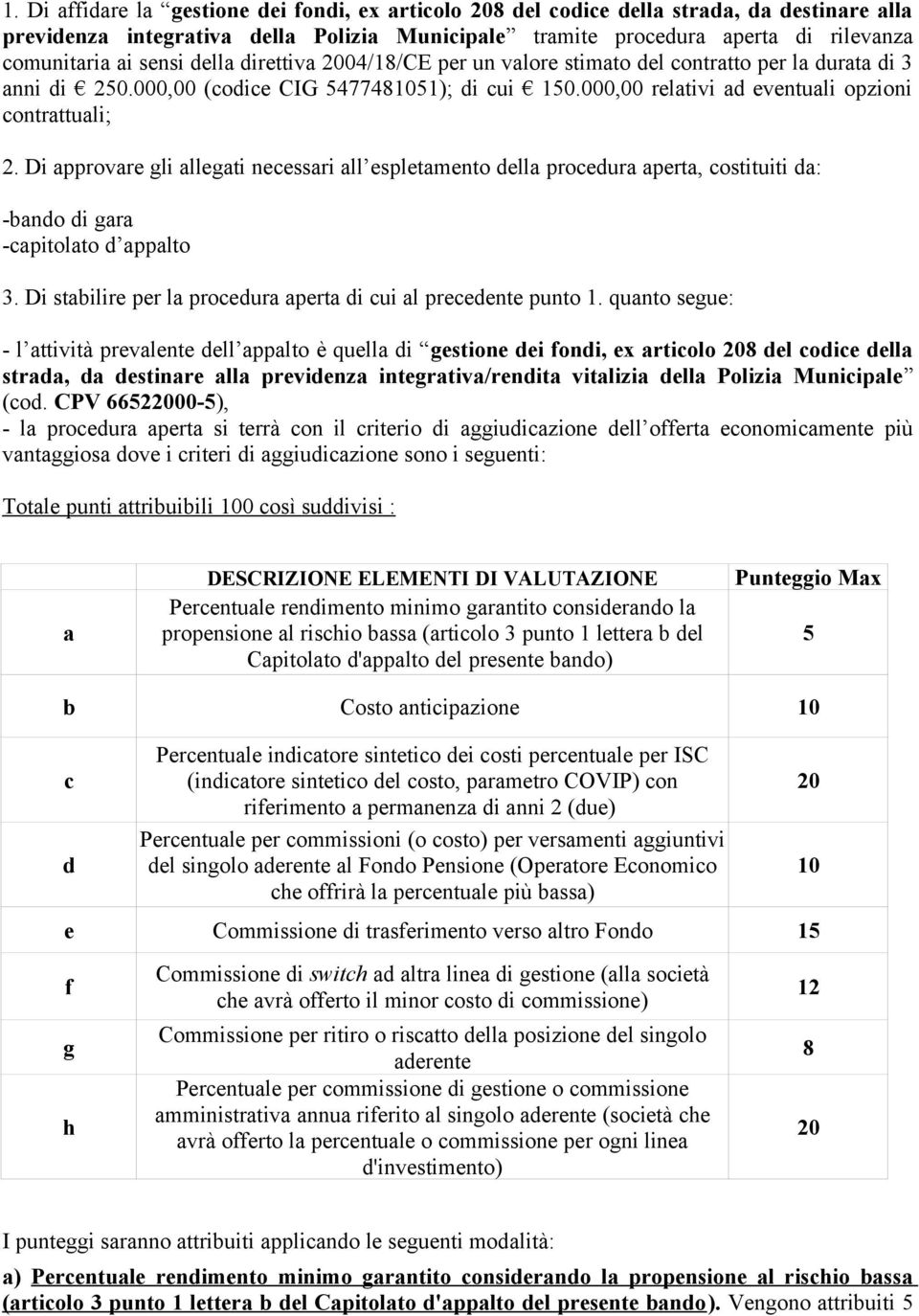 Di approvare gli allegati necessari all espletamento della procedura aperta, costituiti da: -bando di gara -capitolato d appalto 3. Di stabilire per la procedura aperta di cui al precedente punto 1.