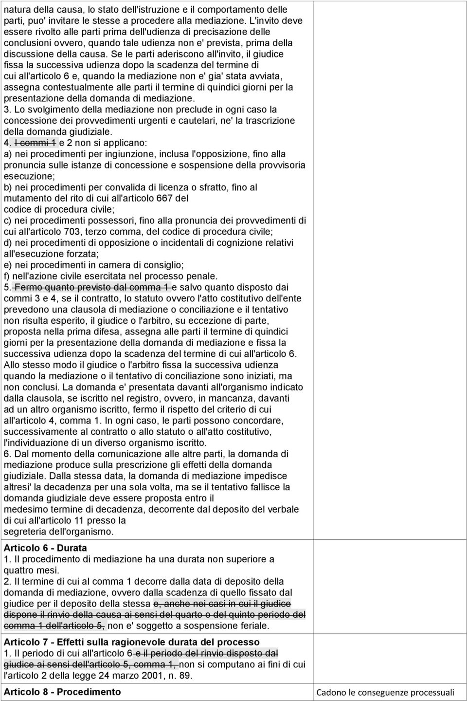 Se le parti aderiscono all'invito, il giudice fissa la successiva udienza dopo la scadenza del termine di cui all'articolo 6 e, quando la mediazione non e' gia' stata avviata, assegna contestualmente