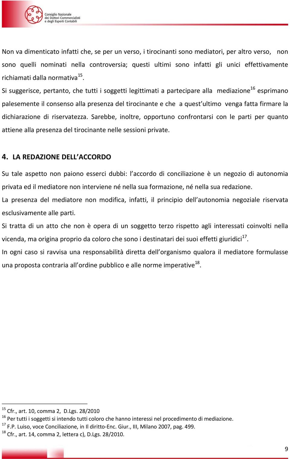 Si suggerisce, pertanto, che tutti i soggetti legittimati a partecipare alla mediazione 16 esprimano palesemente il consenso alla presenza del tirocinante e che a quest ultimo venga fatta firmare la