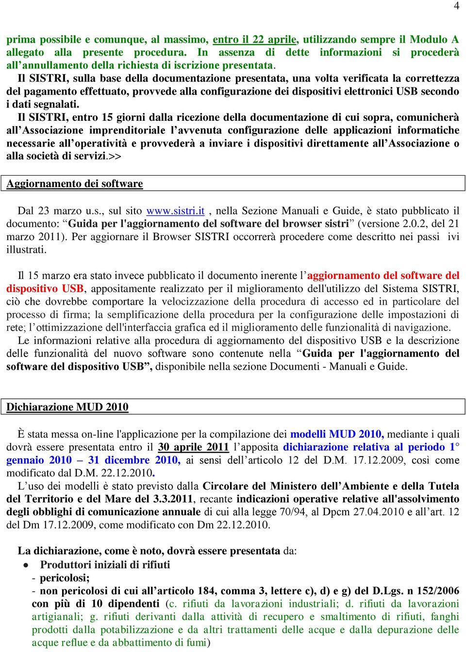 Il SISTRI, sulla base della documentazione presentata, una volta verificata la correttezza del pagamento effettuato, provvede alla configurazione dei dispositivi elettronici USB secondo i dati