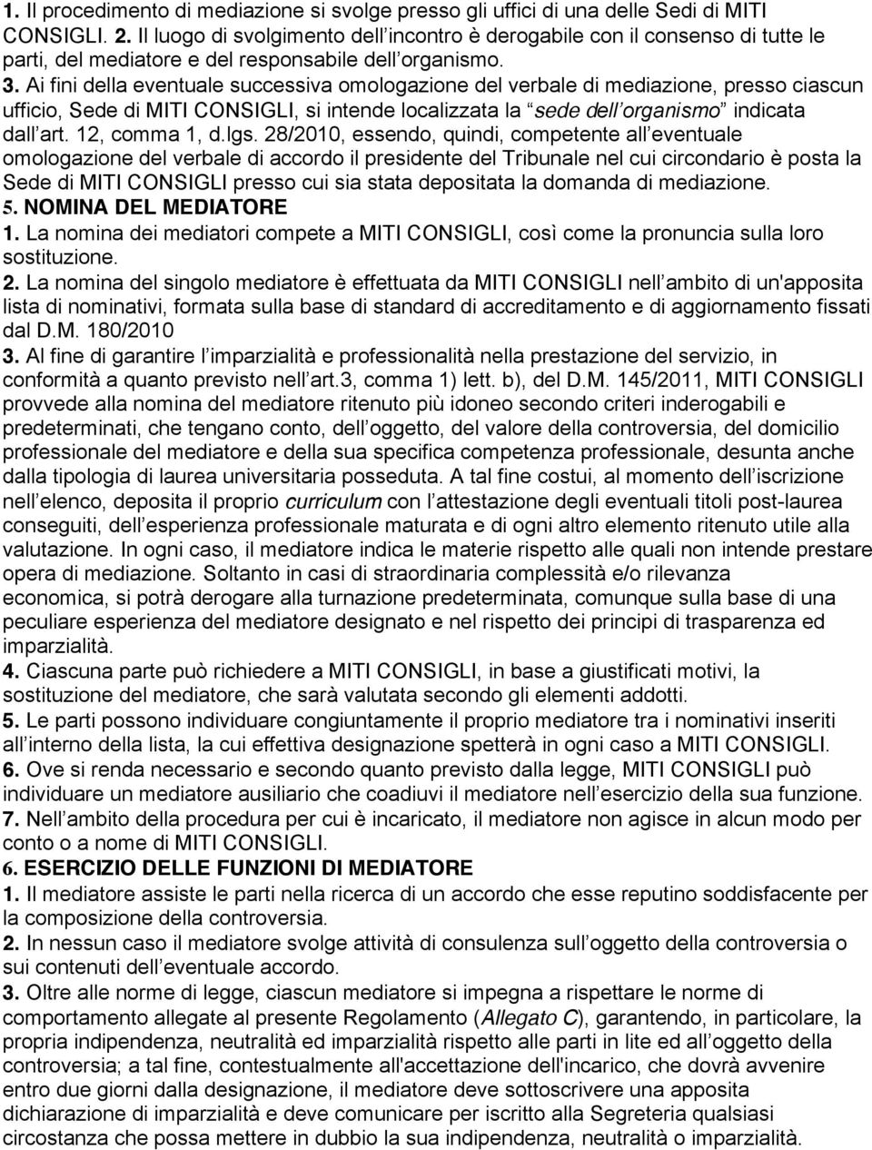 Ai fini della eventuale successiva omologazione del verbale di mediazione, presso ciascun ufficio, Sede di MITI CONSIGLI, si intende localizzata la sede dell organismo indicata dall art.