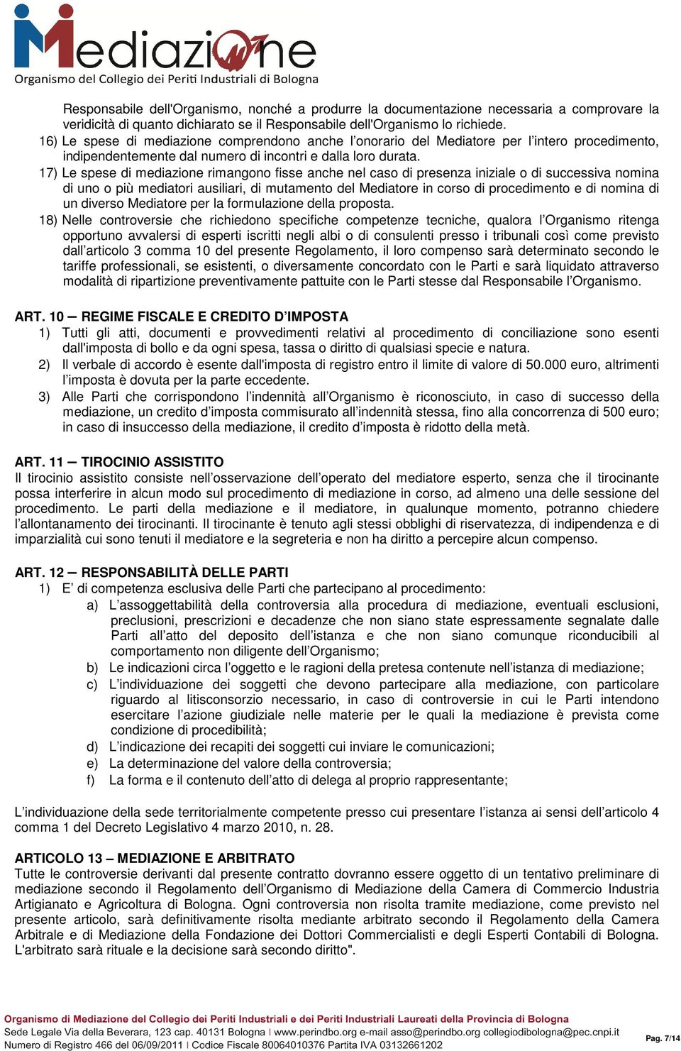 17) Le spese di mediazione rimangono fisse anche nel caso di presenza iniziale o di successiva nomina di uno o più mediatori ausiliari, di mutamento del Mediatore in corso di procedimento e di nomina