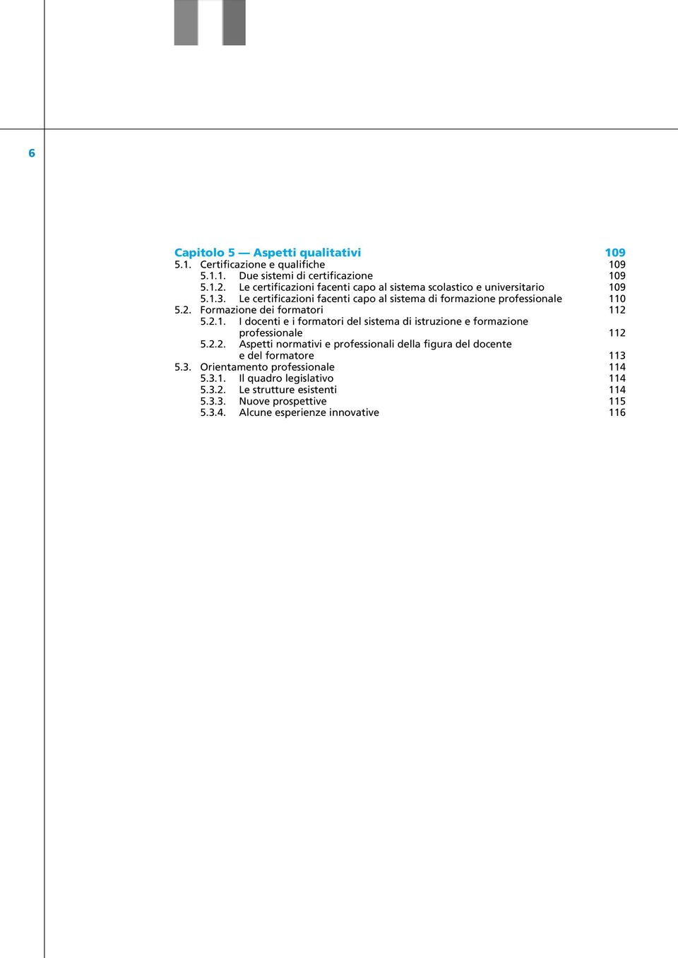 1.1. Due sistemi di certificazione 109 5.1.2. Le certificazioni facenti capo al sistema scolastico e universitario 109 5.1.3.