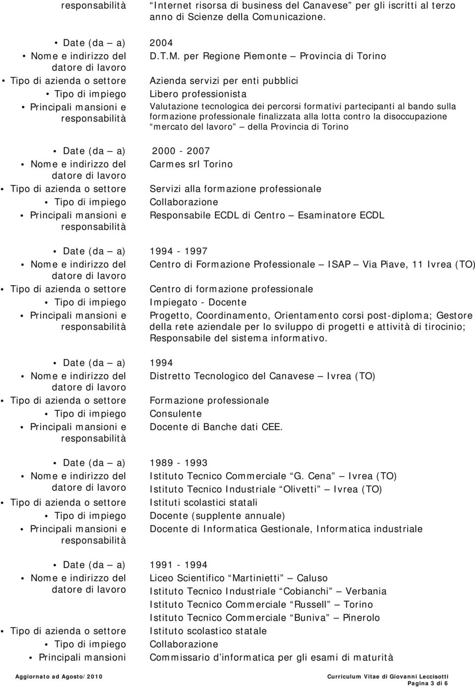 al bando sulla formazione professionale finalizzata alla lotta contro la disoccupazione mercato del lavoro della Provincia di Torino Date (da a) 2000-2007 Nome e indirizzo del Carmes srl Torino Tipo