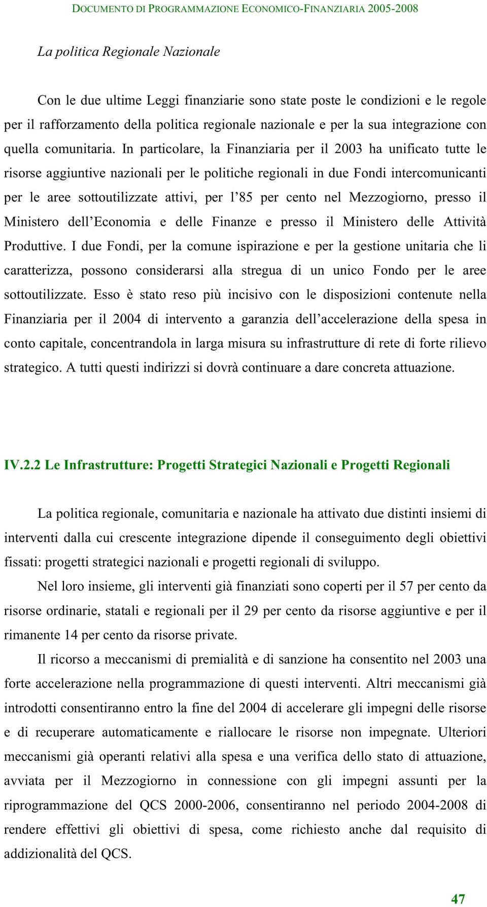 In particolare, la Finanziaria per il 2003 ha unificato tutte le risorse aggiuntive nazionali per le politiche regionali in due Fondi intercomunicanti per le aree sottoutilizzate attivi, per l 85 per