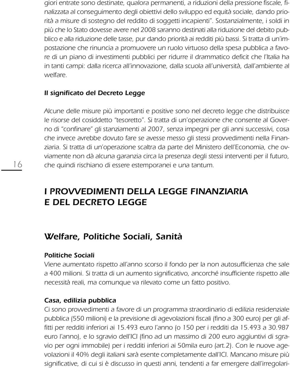 Sostanzialmente, i soldi in più che lo Stato dovesse avere nel 2008 saranno destinati alla riduzione del debito pubblico e alla riduzione delle tasse, pur dando priorità ai redditi più bassi.