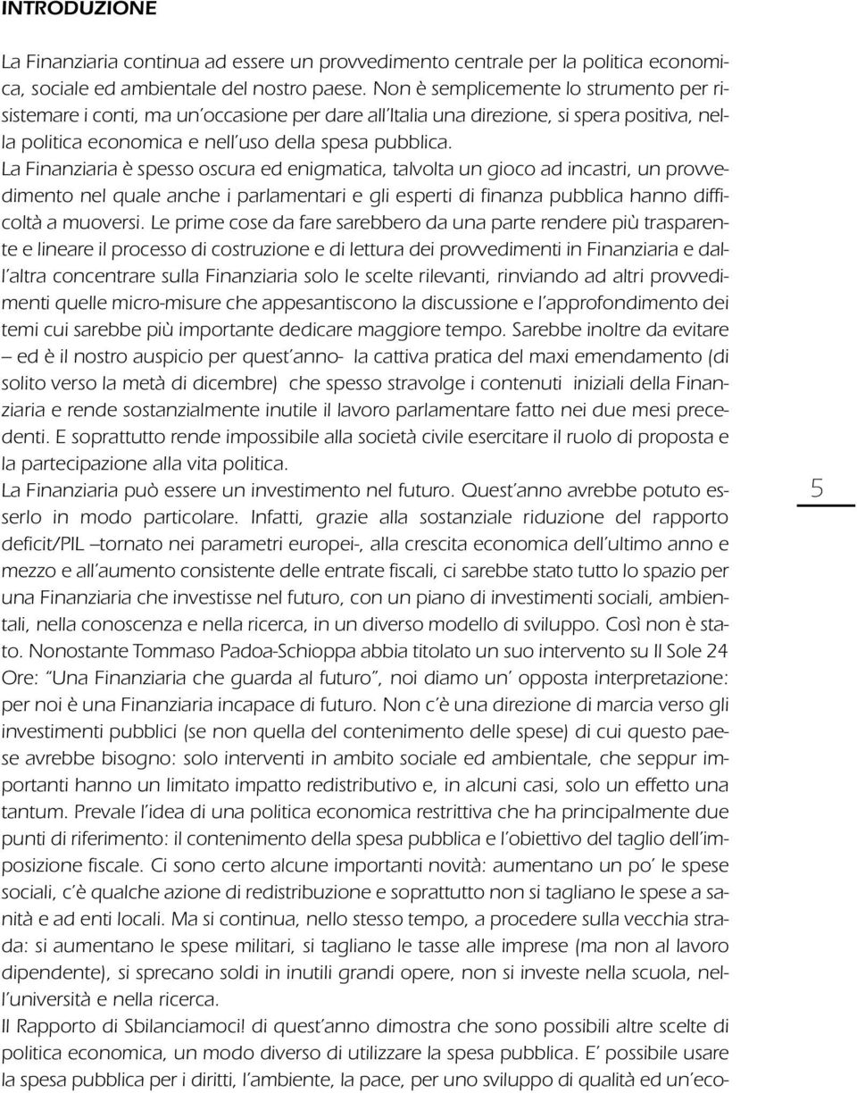 La Finanziaria è spesso oscura ed enigmatica, talvolta un gioco ad incastri, un provvedimento nel quale anche i parlamentari e gli esperti di finanza pubblica hanno difficoltà a muoversi.