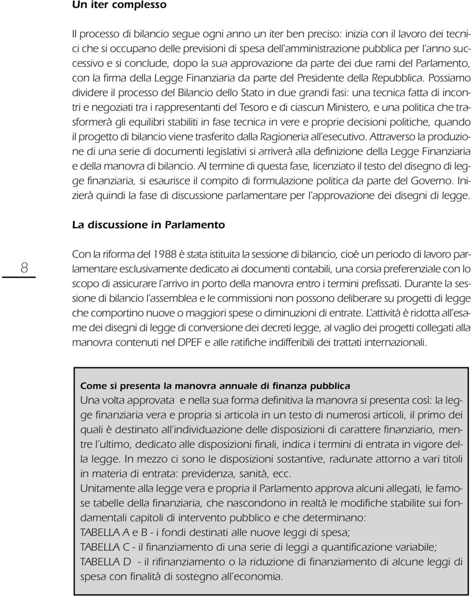 Possiamo dividere il processo del Bilancio dello Stato in due grandi fasi: una tecnica fatta di incontri e negoziati tra i rappresentanti del Tesoro e di ciascun Ministero, e una politica che