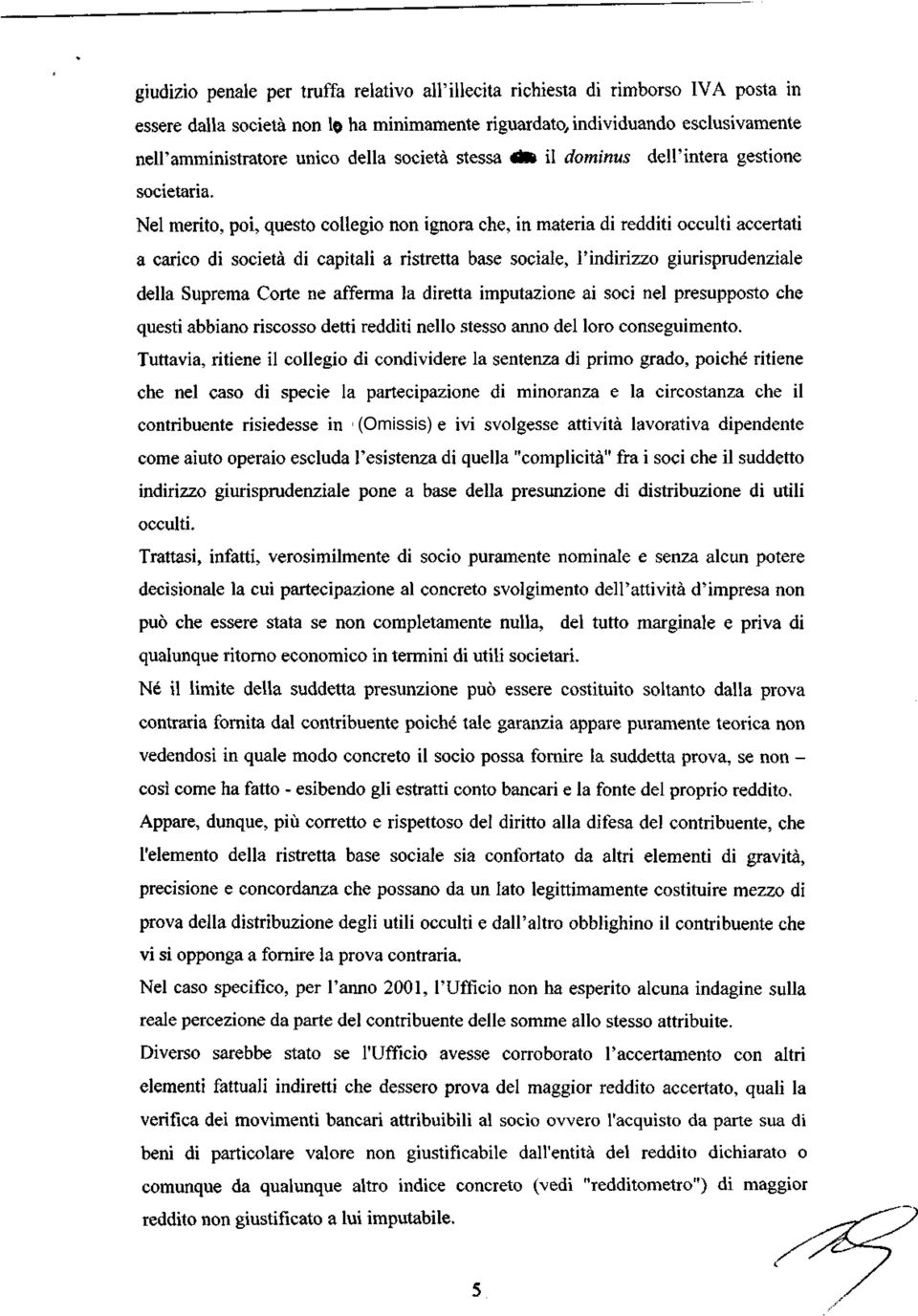 Nel merito, poi, questo collegio non ignora che, in materia di redditi occulti accertati a carico di società di capitali a ristretta base sociale, l'indirizzo giurisprudenziale della Suprema Corte ne