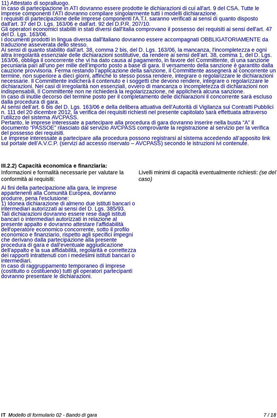 37 del D. Lgs. 163/06 e dall'art. 92 del D.P.R. 207/10. Gli operatori economici stabiliti in stati diversi dall'italia comprovano il possesso dei requisiti ai sensi dell'art. 47 del D. Lgs. 163/06. I documenti prodotti in lingua diversa dall'italiano dovranno essere accompagnati OBBLIGATORIAMENTE da traduzione asseverata dello stesso.